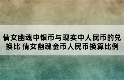 倩女幽魂中银币与现实中人民币的兑换比 倩女幽魂金币人民币换算比例